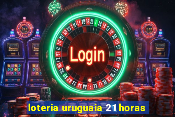 loteria uruguaia 21 horas